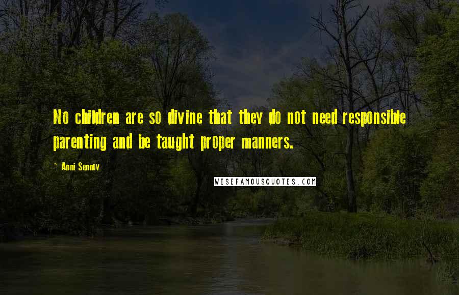 Anni Sennov quotes: No children are so divine that they do not need responsible parenting and be taught proper manners.
