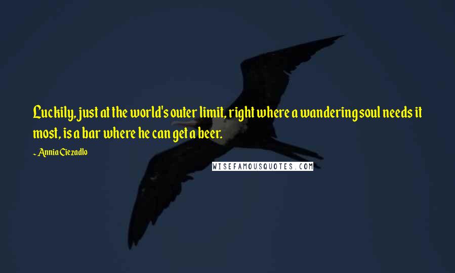 Annia Ciezadlo quotes: Luckily, just at the world's outer limit, right where a wandering soul needs it most, is a bar where he can get a beer.