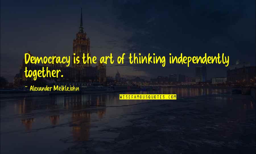 Annibabtist Quotes By Alexander Meiklejohn: Democracy is the art of thinking independently together.
