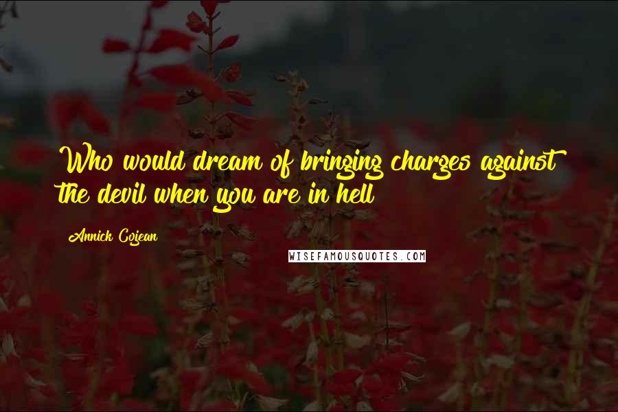 Annick Cojean quotes: Who would dream of bringing charges against the devil when you are in hell?