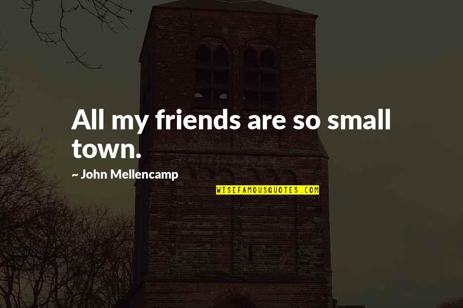 Annicka Bobbette Quotes By John Mellencamp: All my friends are so small town.