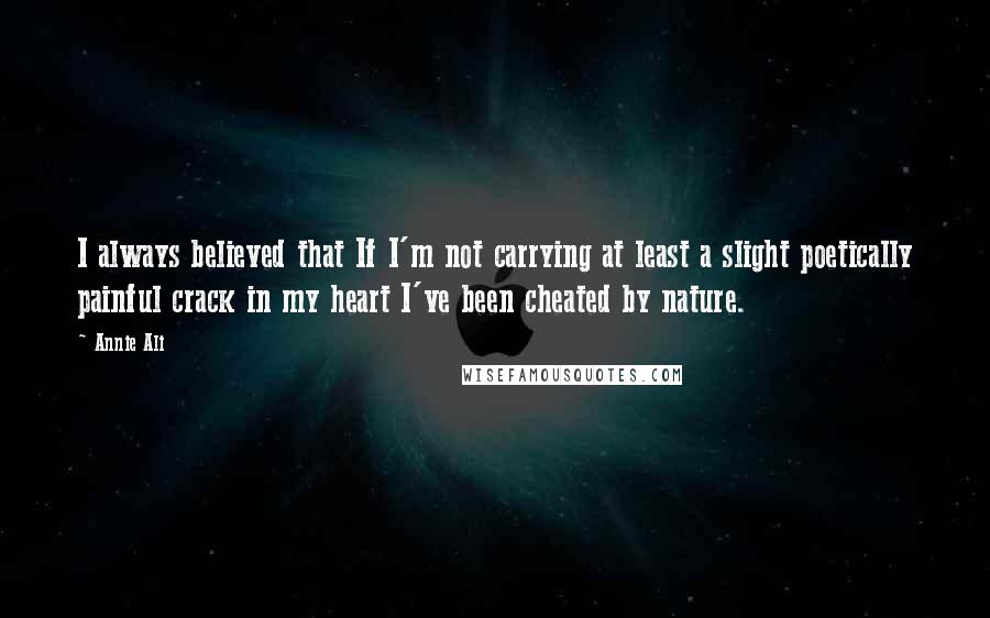 Annie Ali quotes: I always believed that If I'm not carrying at least a slight poetically painful crack in my heart I've been cheated by nature.