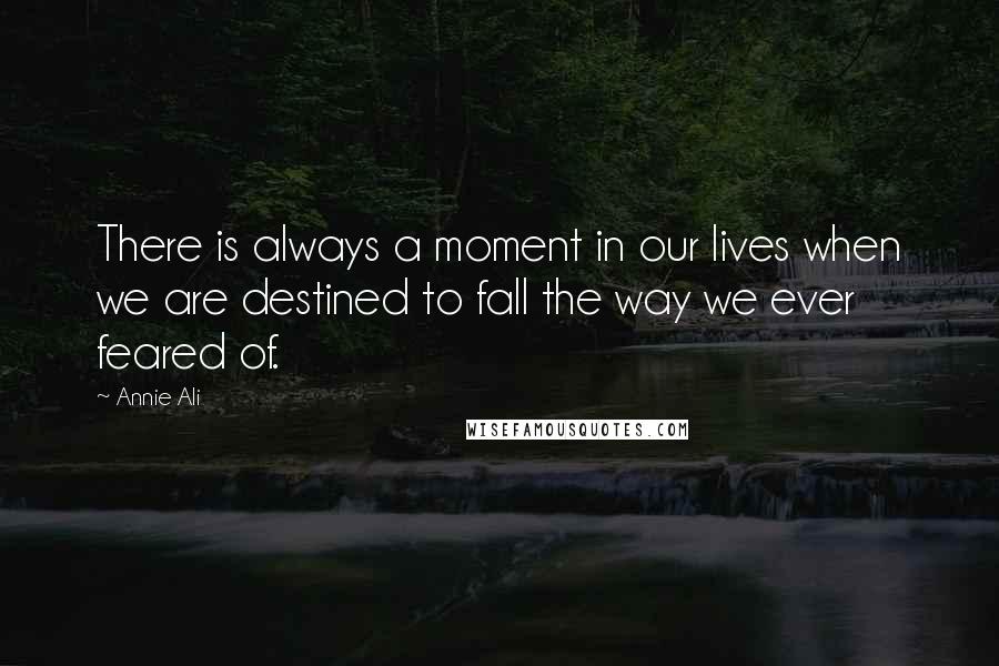 Annie Ali quotes: There is always a moment in our lives when we are destined to fall the way we ever feared of.