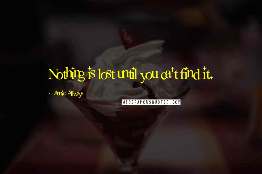 Annie Allways quotes: Nothing is lost until you ca't find it.