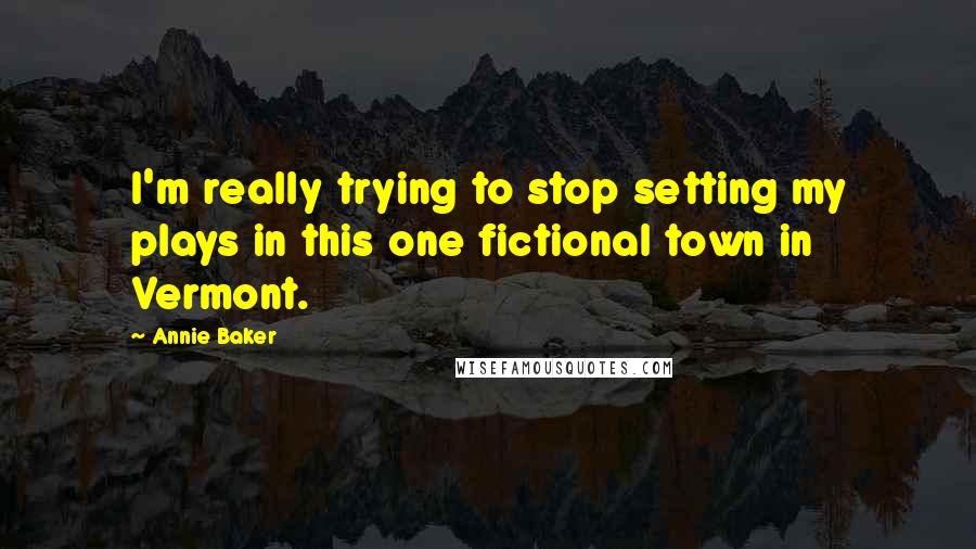 Annie Baker quotes: I'm really trying to stop setting my plays in this one fictional town in Vermont.