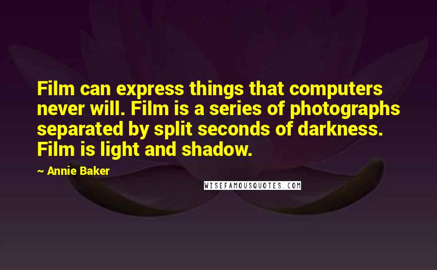 Annie Baker quotes: Film can express things that computers never will. Film is a series of photographs separated by split seconds of darkness. Film is light and shadow.