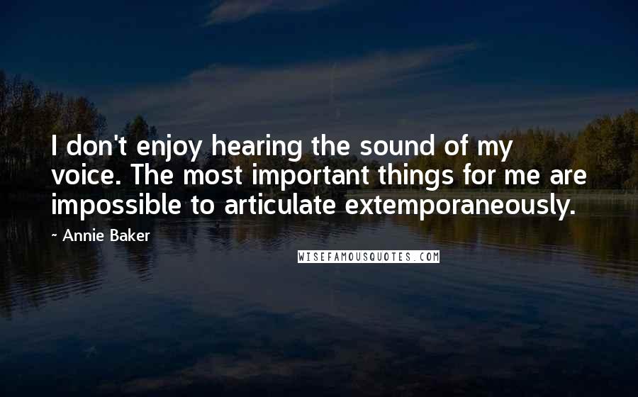 Annie Baker quotes: I don't enjoy hearing the sound of my voice. The most important things for me are impossible to articulate extemporaneously. Annie Baker quotes: I don't enjoy hearing the sound of my voice. The most important things for me are impossible to articulate extemporaneously.