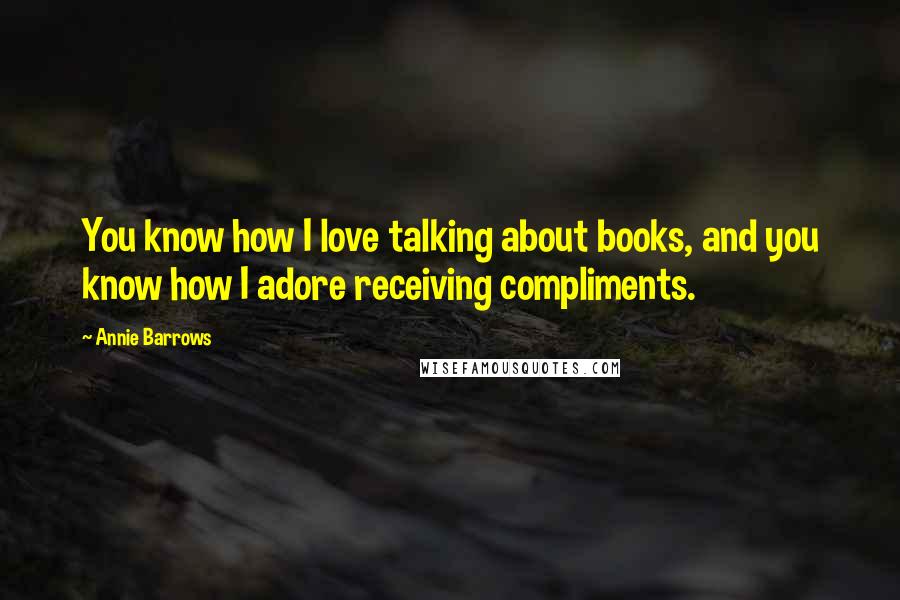 Annie Barrows quotes: You know how I love talking about books, and you know how I adore receiving compliments.