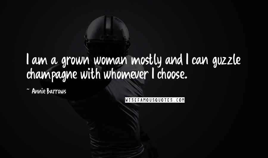 Annie Barrows quotes: I am a grown woman mostly and I can guzzle champagne with whomever I choose.