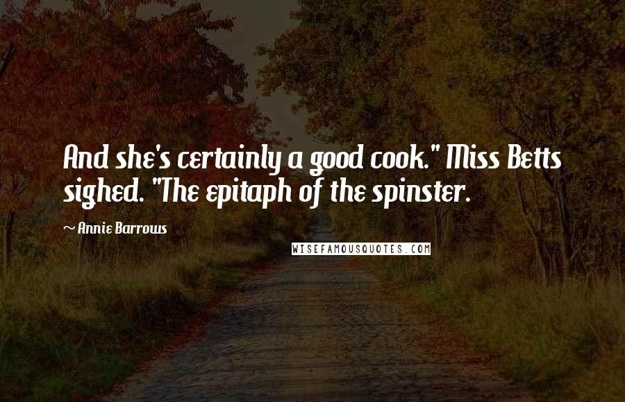 Annie Barrows quotes: And she's certainly a good cook." Miss Betts sighed. "The epitaph of the spinster.