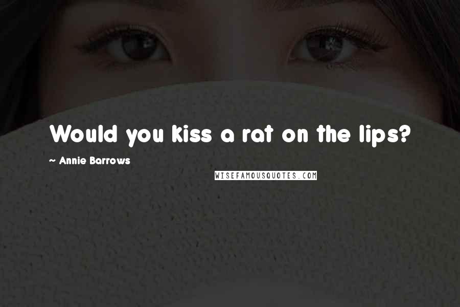 Annie Barrows quotes: Would you kiss a rat on the lips?