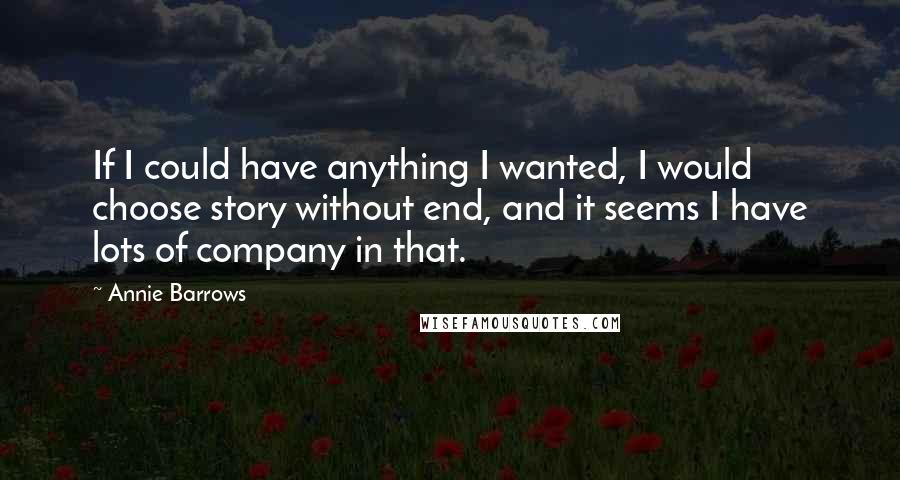 Annie Barrows quotes: If I could have anything I wanted, I would choose story without end, and it seems I have lots of company in that.