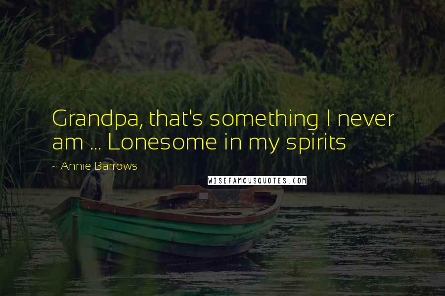 Annie Barrows quotes: Grandpa, that's something I never am ... Lonesome in my spirits