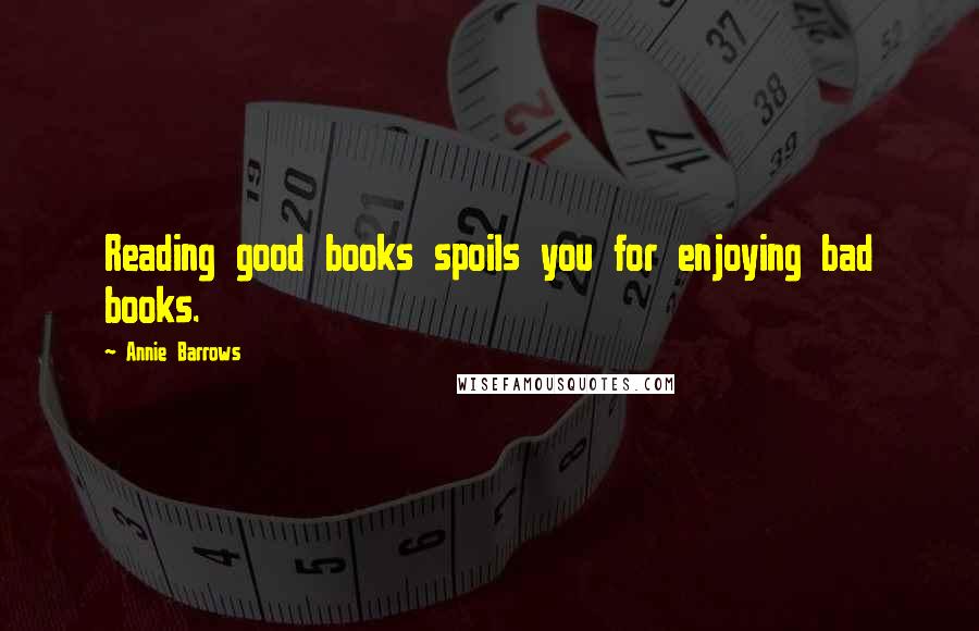 Annie Barrows quotes: Reading good books spoils you for enjoying bad books.