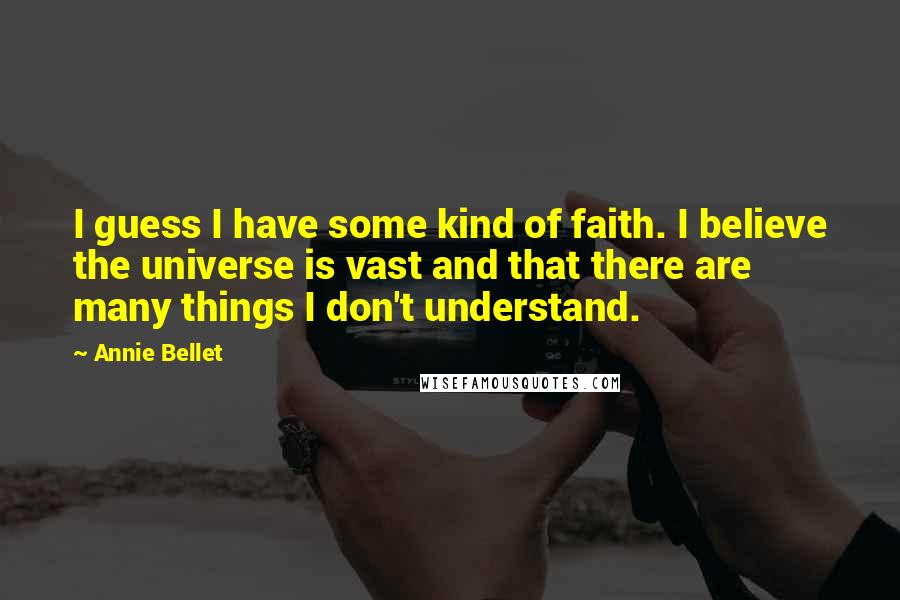 Annie Bellet quotes: I guess I have some kind of faith. I believe the universe is vast and that there are many things I don't understand.