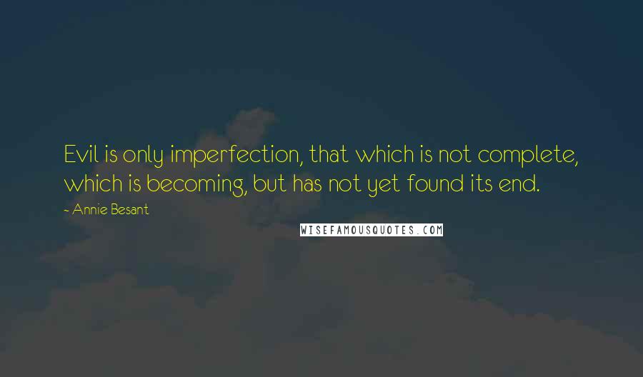 Annie Besant quotes: Evil is only imperfection, that which is not complete, which is becoming, but has not yet found its end. Annie Besant quotes: Evil is only imperfection, that which is not complete, which is becoming, but has not yet found its end.