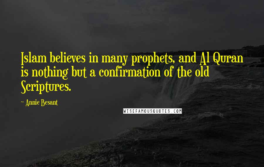 Annie Besant quotes: Islam believes in many prophets, and Al Quran is nothing but a confirmation of the old Scriptures.