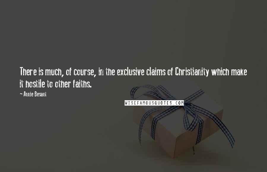 Annie Besant quotes: There is much, of course, in the exclusive claims of Christianity which make it hostile to other faiths.