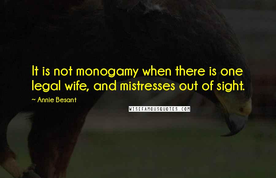 Annie Besant quotes: It is not monogamy when there is one legal wife, and mistresses out of sight.