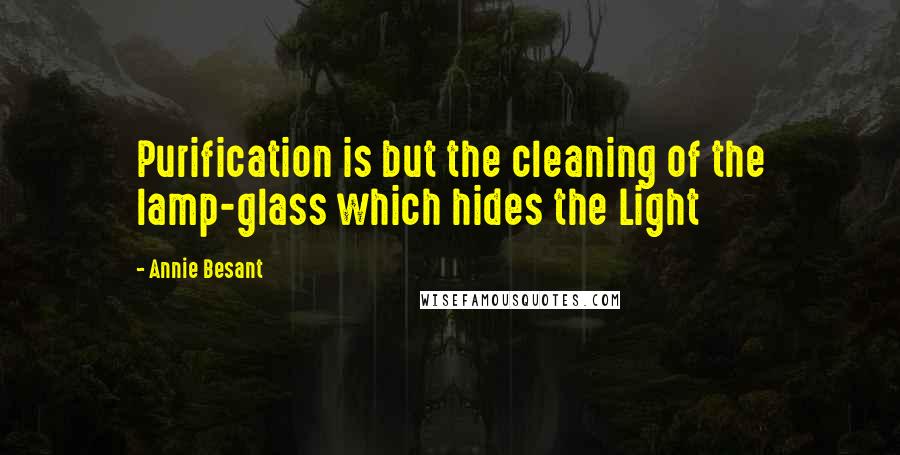 Annie Besant quotes: Purification is but the cleaning of the lamp-glass which hides the Light