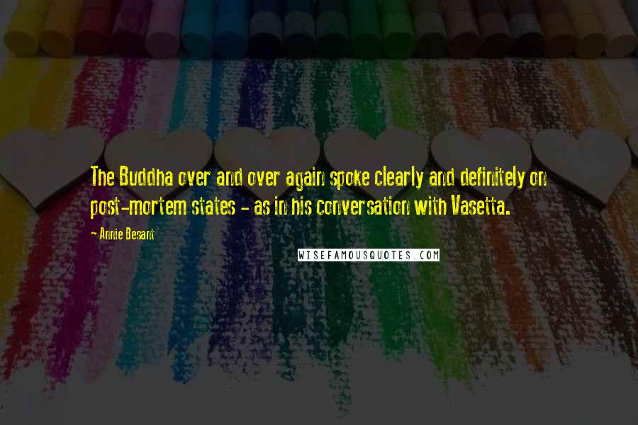 Annie Besant quotes: The Buddha over and over again spoke clearly and definitely on post-mortem states - as in his conversation with Vasetta. Annie Besant quotes: The Buddha over and over again spoke clearly and definitely on post-mortem states - as in his conversation with Vasetta.