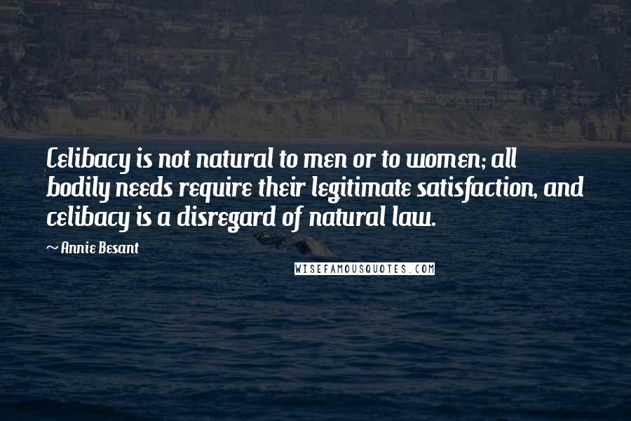 Annie Besant quotes: Celibacy is not natural to men or to women; all bodily needs require their legitimate satisfaction, and celibacy is a disregard of natural law.