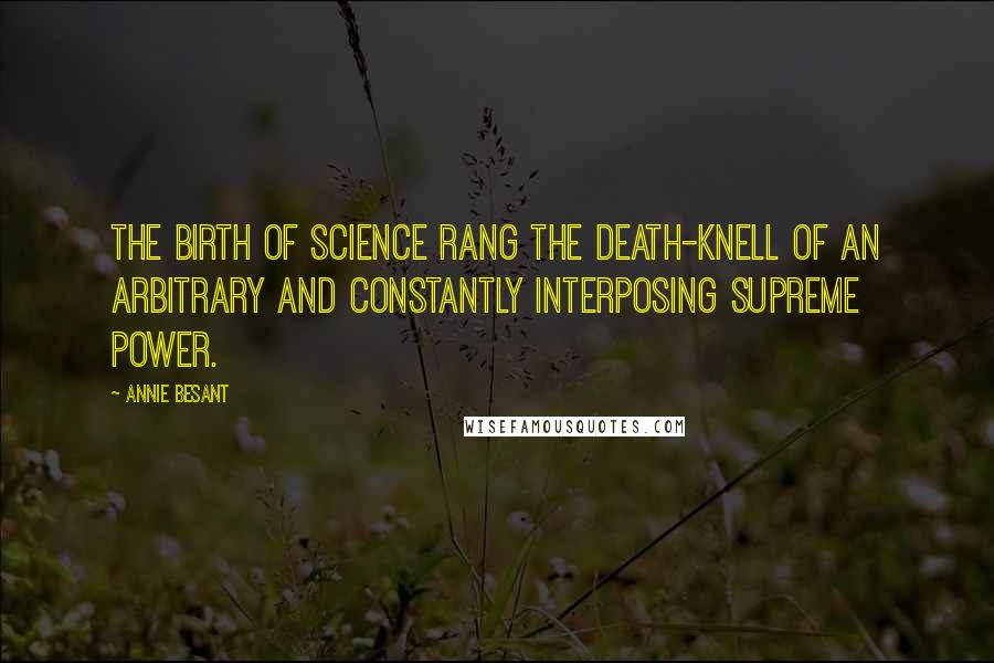 Annie Besant quotes: The birth of science rang the death-knell of an arbitrary and constantly interposing Supreme Power.