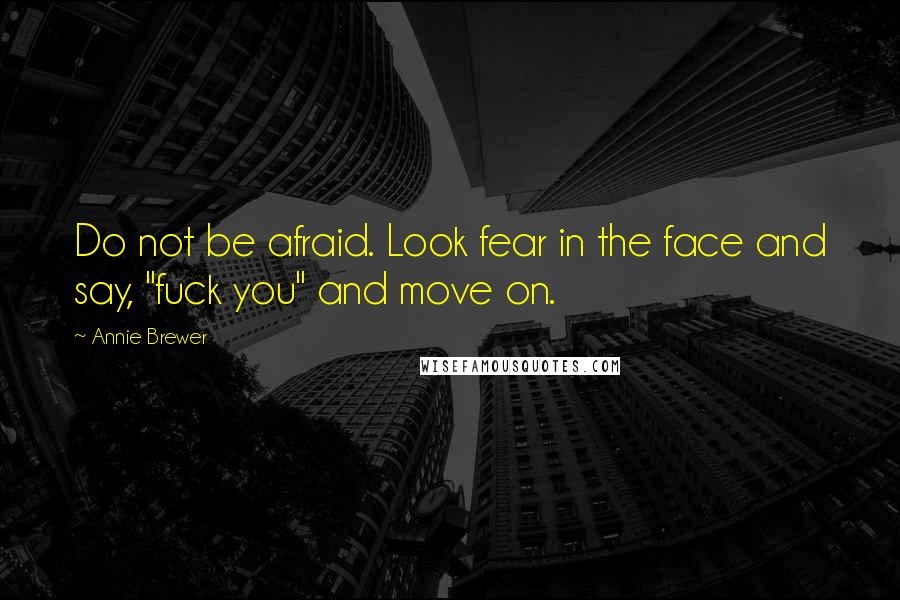 Annie Brewer quotes: Do not be afraid. Look fear in the face and say, "fuck you" and move on.