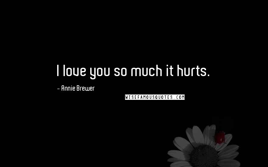 Annie Brewer quotes: I love you so much it hurts.
