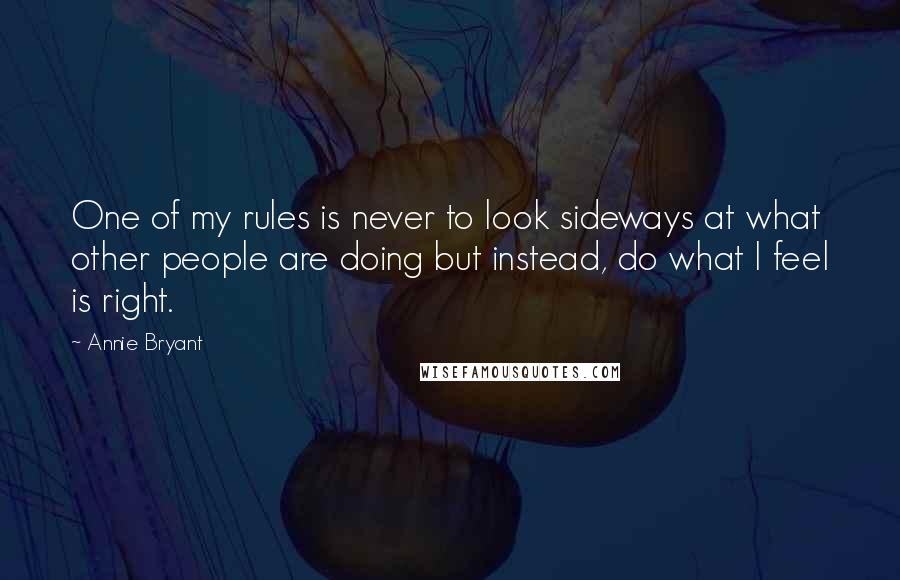 Annie Bryant quotes: One of my rules is never to look sideways at what other people are doing but instead, do what I feel is right.