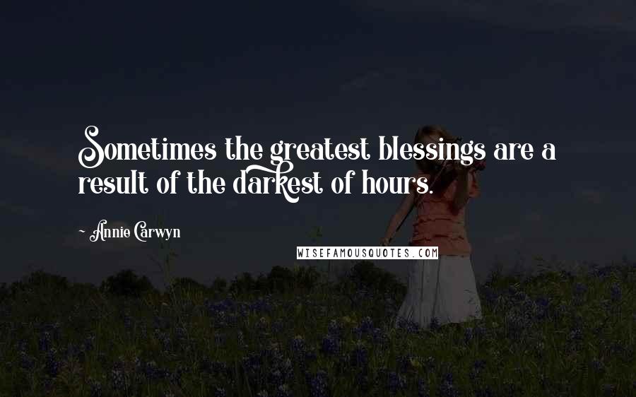 Annie Carwyn quotes: Sometimes the greatest blessings are a result of the darkest of hours.