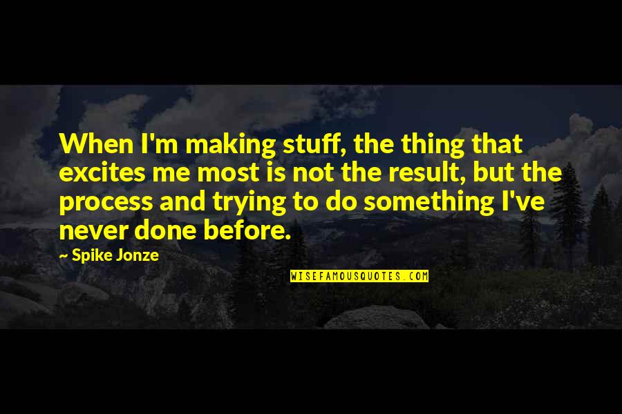 Annie Cresta Quotes By Spike Jonze: When I'm making stuff, the thing that excites Annie Cresta Quotes By Spike Jonze: When I'm making stuff, the thing that excites
