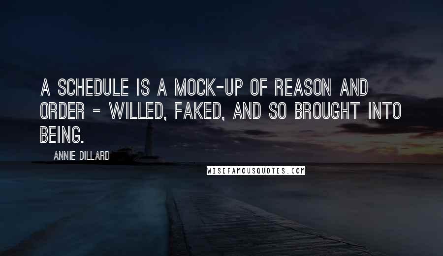 Annie Dillard quotes: A schedule is a mock-up of reason and order - willed, faked, and so brought into being.