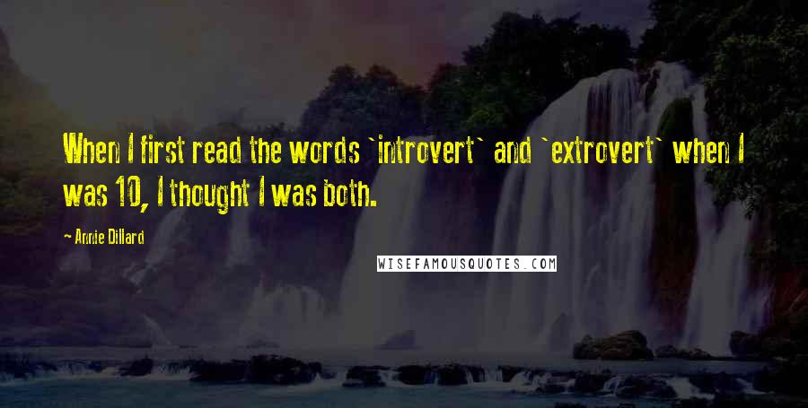 Annie Dillard quotes: When I first read the words 'introvert' and 'extrovert' when I was 10, I thought I was both.