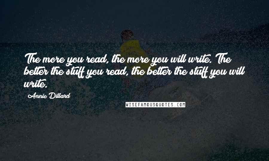 Annie Dillard quotes: The more you read, the more you will write. The better the stuff you read, the better the stuff you will write. Annie Dillard quotes: The more you read, the more you will write. The better the stuff you read, the better the stuff you will write.