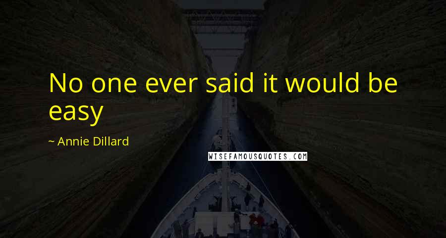 Annie Dillard quotes: No one ever said it would be easy