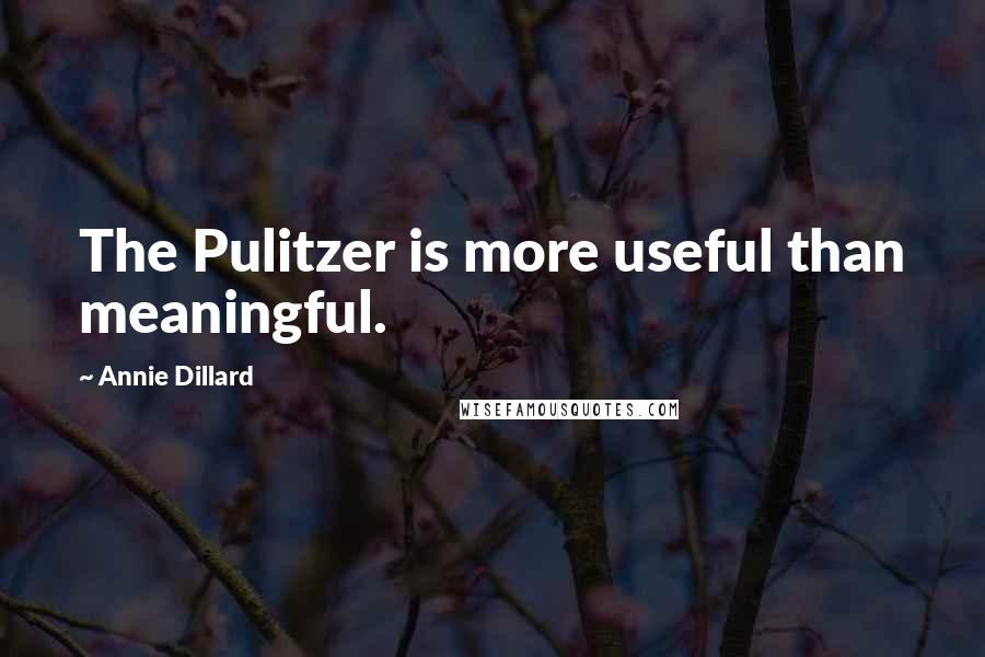 Annie Dillard quotes: The Pulitzer is more useful than meaningful.