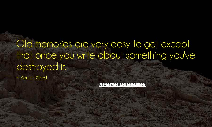 Annie Dillard quotes: Old memories are very easy to get except that once you write about something you've destroyed it.