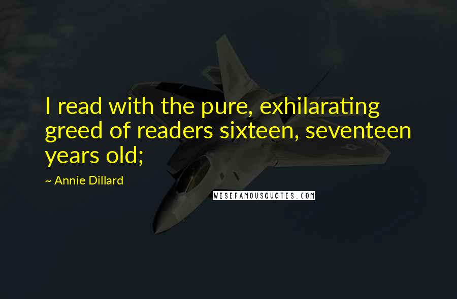 Annie Dillard quotes: I read with the pure, exhilarating greed of readers sixteen, seventeen years old;