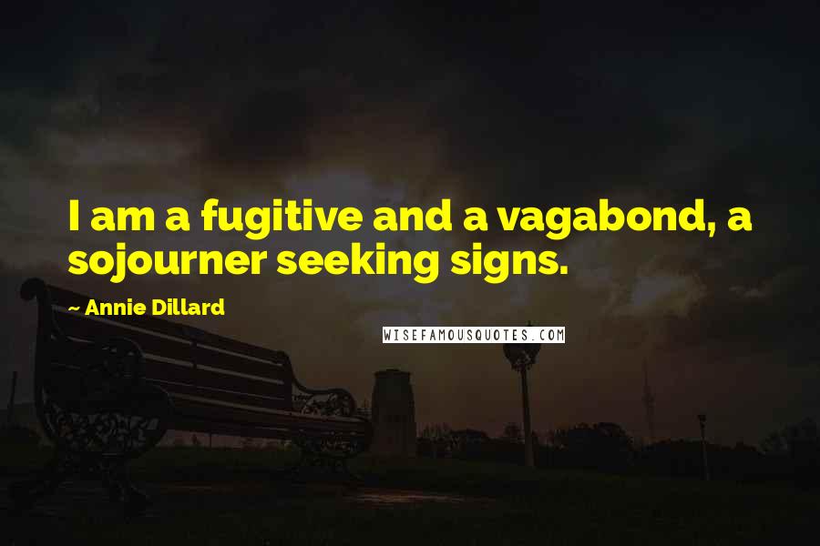 Annie Dillard quotes: I am a fugitive and a vagabond, a sojourner seeking signs.