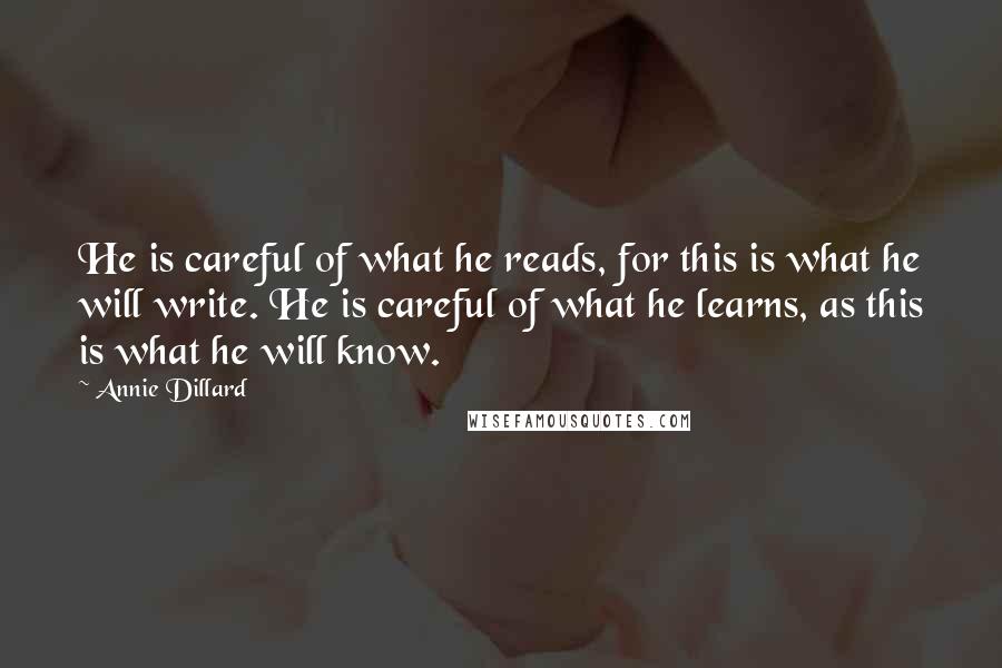 Annie Dillard quotes: He is careful of what he reads, for this is what he will write. He is careful of what he learns, as this is what he will know.