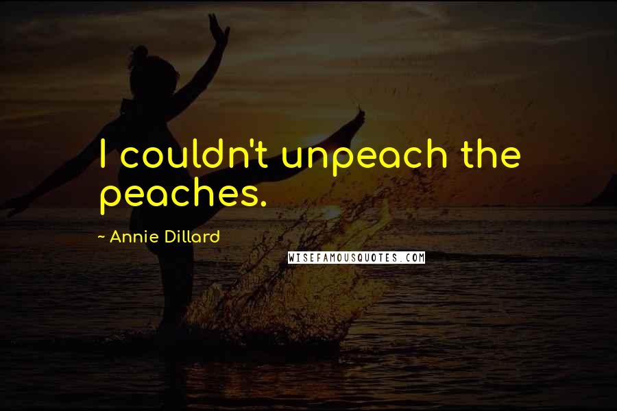 Annie Dillard quotes: I couldn't unpeach the peaches.