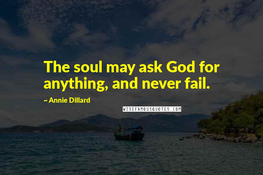 Annie Dillard quotes: The soul may ask God for anything, and never fail.