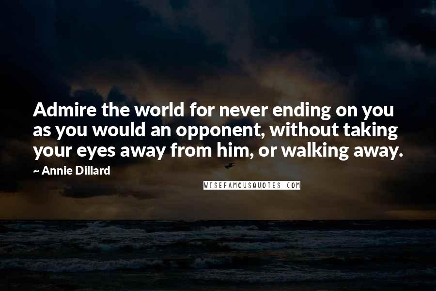 Annie Dillard quotes: Admire the world for never ending on you as you would an opponent, without taking your eyes away from him, or walking away. Annie Dillard quotes: Admire the world for never ending on you as you would an opponent, without taking your eyes away from him, or walking away.
