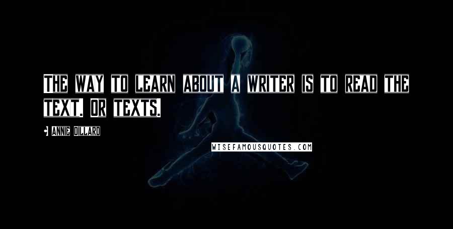 Annie Dillard quotes: The way to learn about a writer is to read the text. Or texts.