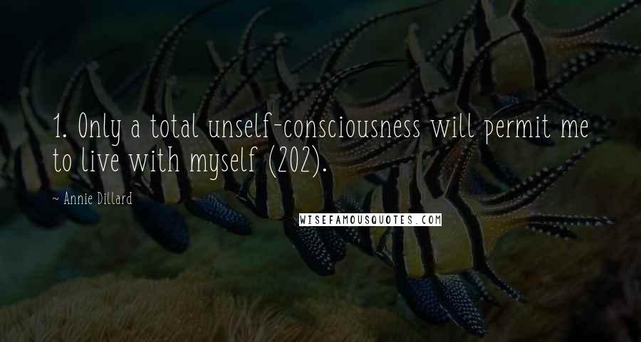 Annie Dillard quotes: 1. Only a total unself-consciousness will permit me to live with myself (202).