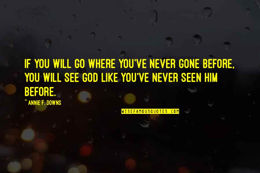 Annie Downs Quotes By Annie F. Downs: if you will go where you've never gone