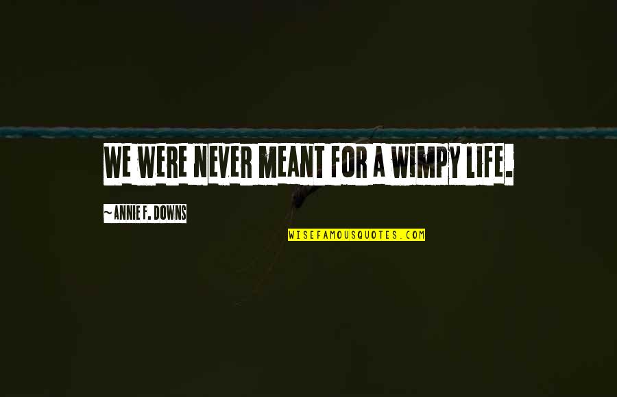 Annie Downs Quotes By Annie F. Downs: We were never meant for a wimpy life.