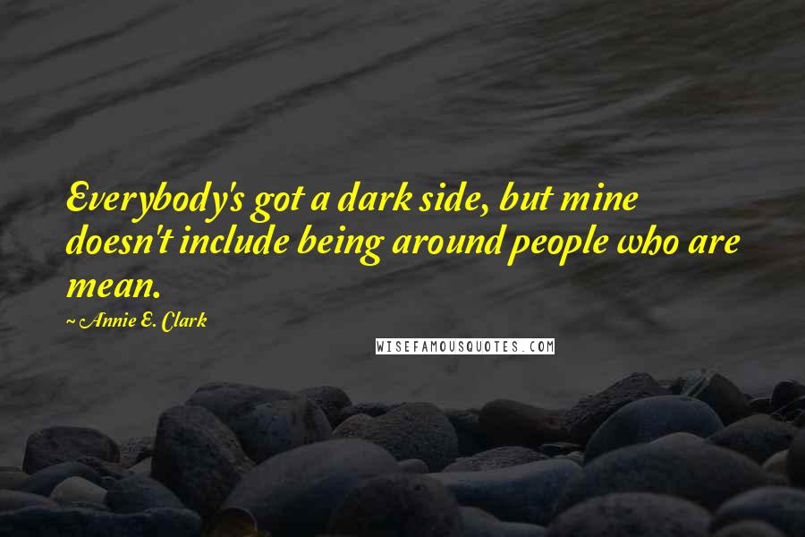 Annie E. Clark quotes: Everybody's got a dark side, but mine doesn't include being around people who are mean.