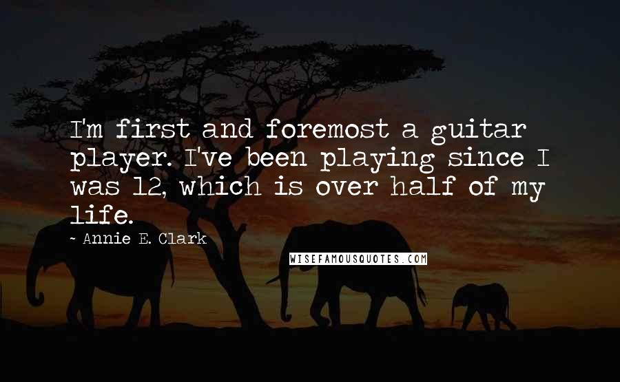 Annie E. Clark quotes: I'm first and foremost a guitar player. I've been playing since I was 12, which is over half of my life.